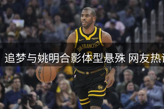 追梦与姚明合影体型悬殊 网友热议篮球巨人身高优势