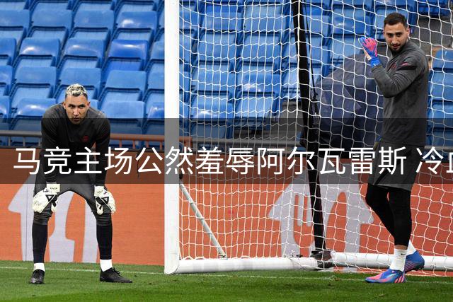 马竞主场公然羞辱阿尔瓦雷斯 冷血手段逼迫球员离队